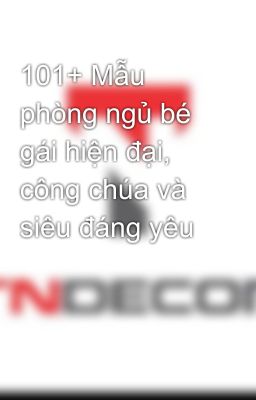 101+ Mẫu phòng ngủ bé gái hiện đại, công chúa và siêu đáng yêu