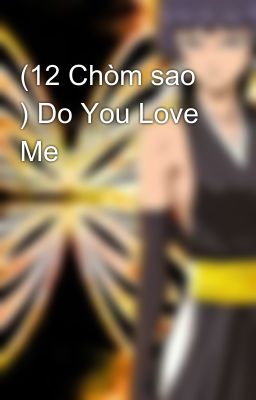 (12 Chòm sao ) Do You Love Me 