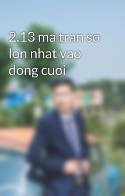 2.13 ma tran so lon nhat vao dong cuoi