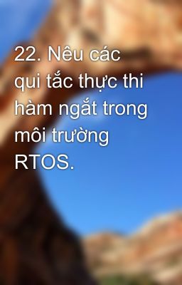 22. Nêu các qui tắc thực thi hàm ngắt trong môi trường RTOS.