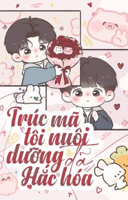 7 [Hoàn - Boylove] Trúc Mã Tôi Nuôi Dưỡng Đã Hắc Hoá - Hoàn
