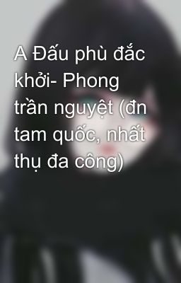 A Đấu phù đắc khởi- Phong trần nguyệt (đn tam quốc, nhất thụ đa công)