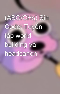 (ABO/CHs) Sin Code: Tuyển tập world building và headcanon