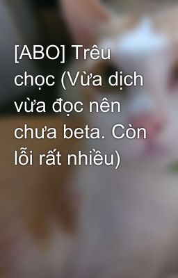 [ABO] Trêu chọc (Vừa dịch vừa đọc nên chưa beta. Còn lỗi rất nhiều)