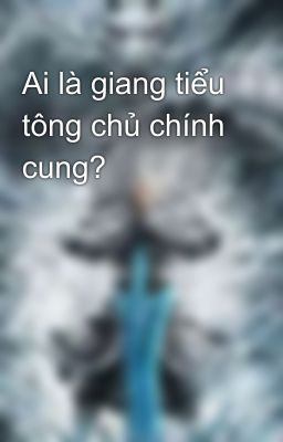 Ai là giang tiểu tông chủ chính cung? 