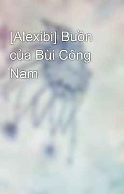 [Alexibi] Buồn của Bùi Công Nam