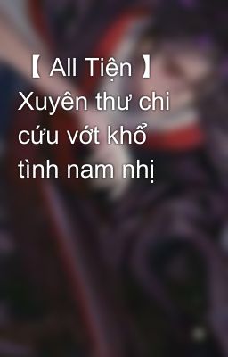 【 All Tiện 】 Xuyên thư chi cứu vớt khổ tình nam nhị 