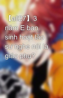 【all27】3 năm E ban sinh hoạt lão sư nghe nói là giáo phụ?