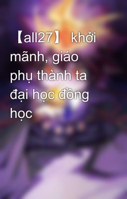 【all27】 khởi mãnh, giáo phụ thành ta đại học đồng học