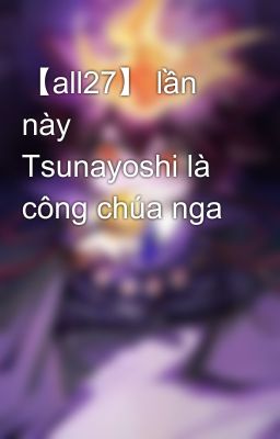 【all27】 lần này Tsunayoshi là công chúa nga