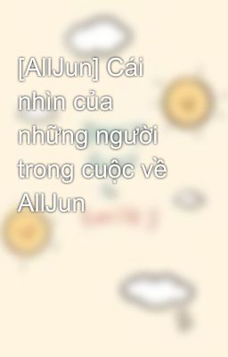 [AllJun] Cái nhìn của những người trong cuộc về AllJun