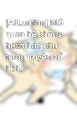 [AllLumine] Mối quan hệ không hoàn hảo như trong truyện cổ tích.