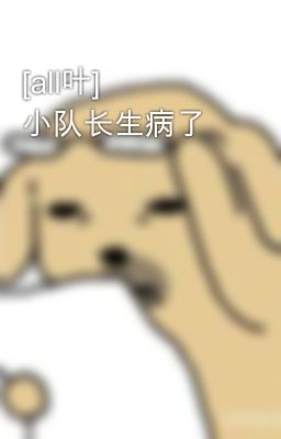 [all叶] 小队长生病了