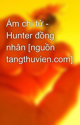 Ám chi tử - Hunter đồng nhân [nguồn tangthuvien.com]