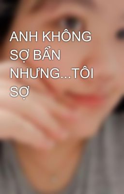 ANH KHÔNG SỢ BẨN NHƯNG...TÔI SỢ