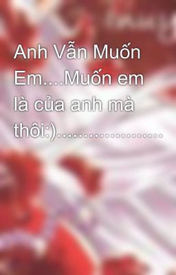 Anh Vẫn Muốn Em....Muốn em là của anh mà thôi:)....................