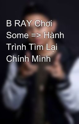 B RAY Chơi Some => Hành Trình Tìm Lại Chính Mình 