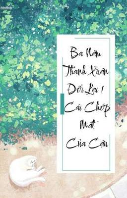 Ba Năm Thanh Xuân Đổi Lại 1 Cái Chớp Mắt Của Cậu 