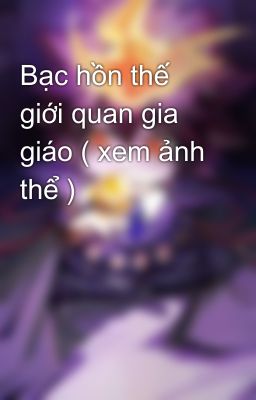 Bạc hồn thế giới quan gia giáo ( xem ảnh thể )