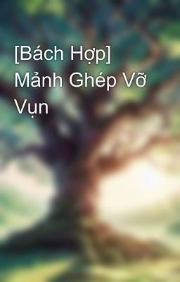 [Bách Hợp] Mảnh Ghép Vỡ Vụn