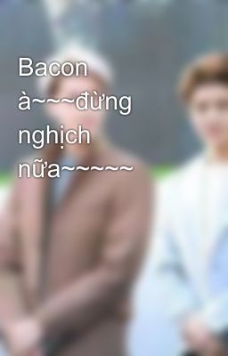 Bacon à~~~đừng nghịch nữa~~~~~