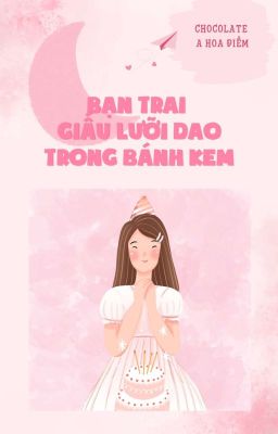 Bạn Trai Giấu Lưỡi Dao Trong Bánh Kem - Chocolate A Hoa Điềm