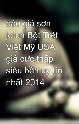 báo giá sơn jotun Bột Trét Việt Mỹ USA giá cực thấp siêu bền uy tín nhất 2014