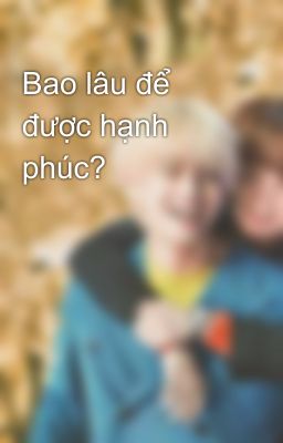 Bao lâu để được hạnh phúc?