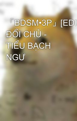 「BDSM•3P」[EDIT] ĐỔI CHỦ - TIỂU BẠCH NGƯ