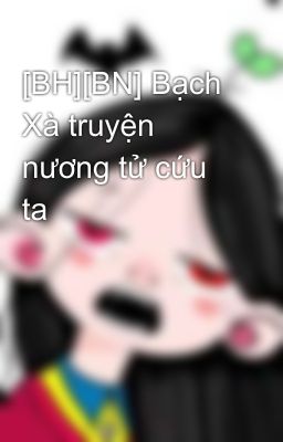 [BH][BN] Bạch Xà truyện nương tử cứu ta