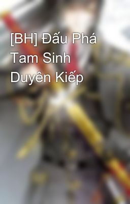 [BH] Đấu Phá Tam Sinh Duyên Kiếp