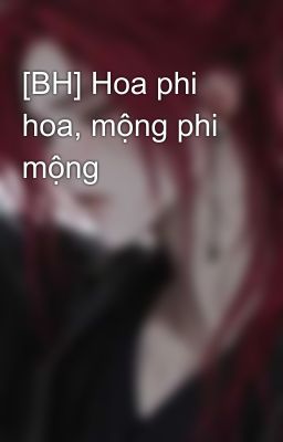 [BH] Hoa phi hoa, mộng phi mộng