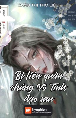 [BH][Hoàn] Bị tiên quân chứng Vô Tình đạo sau | Chân Thị Thỏ Liễu