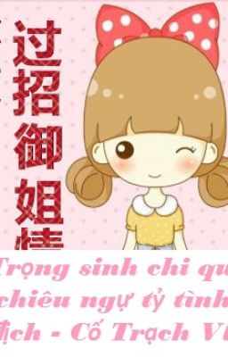 [BH] Trọng sinh chi quá chiêu ngự tỷ tình địch - Cố Trạch Vũ.