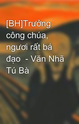 [BH]Trưởng công chúa, ngươi rất bá đạo  - Văn Nhã Tú Bà