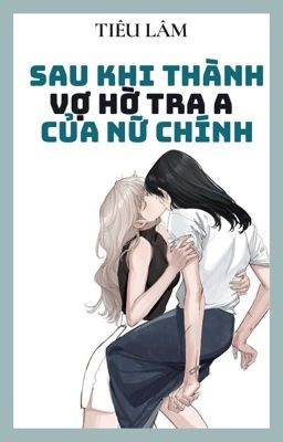 [BHTT - ABO - AI] SAU KHI THÀNH VỢ HỜ TRA A CỦA NỮ CHÍNH