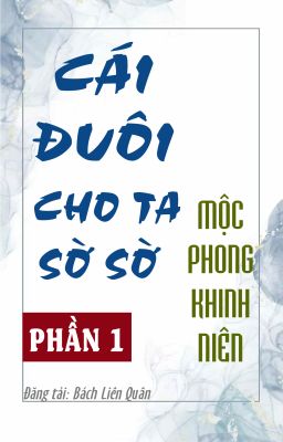 [BHTT] [AI Hoàn] Cái Đuôi Cho Ta Sờ Sờ (Phần 1) - Mộc Phong Khinh Niên