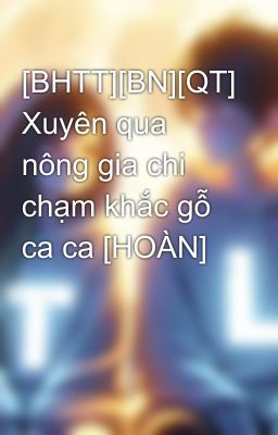 [BHTT][BN][QT] Xuyên qua nông gia chi chạm khắc gỗ ca ca [HOÀN]