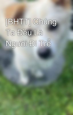 [BHTT] Chúng Ta Đều Là Người Đi Trễ