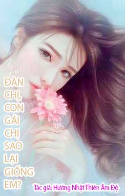 [BHTT]ĐÀN CHỊ, CON GÁI CHỊ SAO LẠI GIỐNG EM