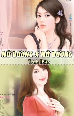 [BHTT][Edit-Hoàn] Nữ Vương x Nữ Vương - Trinh Thiên