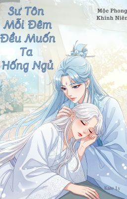 [BHTT] [Edit-Hoàn] Sư Tôn Mỗi Đêm Đều Muốn Ta Hống Ngủ - Mộc Phong Khinh Niên