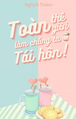 [BHTT 🐱 EDIT][HOÀN] TOÀN THẾ GIỚI ĐỀU LÀM CHÚNG TA TÁI HÔN - NGHỊCH THIÊM