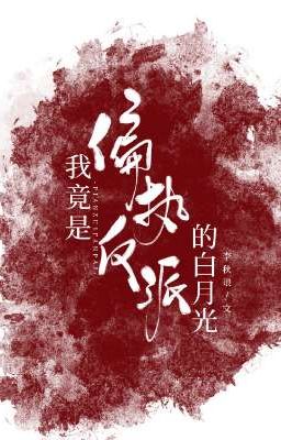 [BHTT][Edit] Tôi Lại Là Bạch Nguyệt Quang Của Phản Diện Cố Chấp 