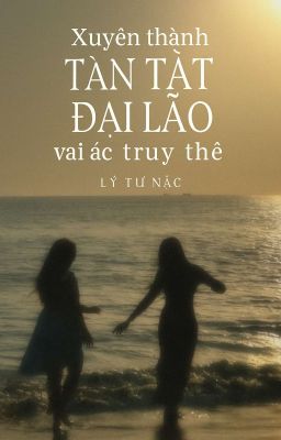 [BHTT - EDIT] Xuyên Thành Tàn Tật Đại Lão Vai Ác Tra Thê - Lý Tư Nặc