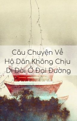 [BHTT - Hoàn] Câu Chuyện Về Hộ Dân Không Chịu Di Dời Ở Đại Đường - Lý Phù An