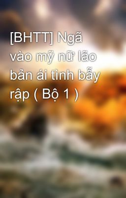 [BHTT] Ngã vào mỹ nữ lão bản ái tình bẫy rập ( Bộ 1 )