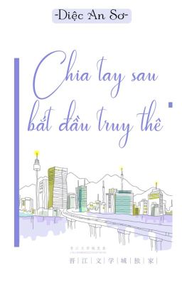 [BHTT] [QT] Chia Tay Sau Bắt Đầu Truy Thê - Diệc An Sơ