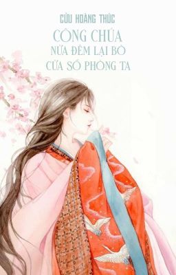 [BHTT - QT] Công chúa nửa đêm lại bò cửa sổ phòng ta - Cửu Hoàng Thúc