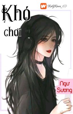 [BHTT] [QT] Khó Chơi - Ngư Sương